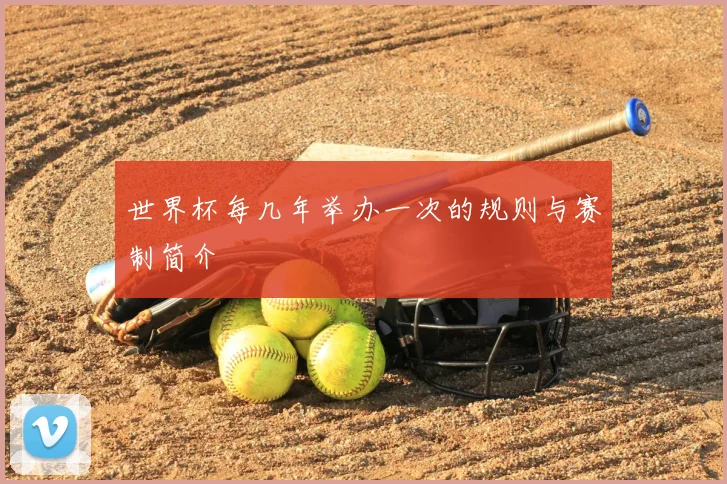 世界杯每几年举办一次的规则与赛制简介
