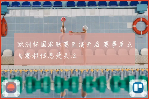 欧洲杯国家联赛直播开启 赛事看点与赛程信息受关注