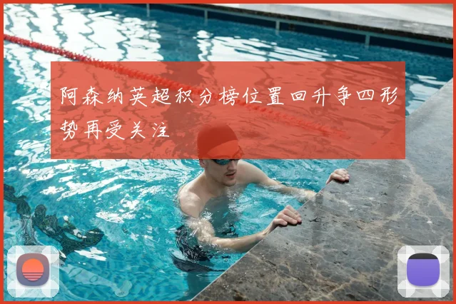 阿森纳英超积分榜位置回升争四形势再受关注