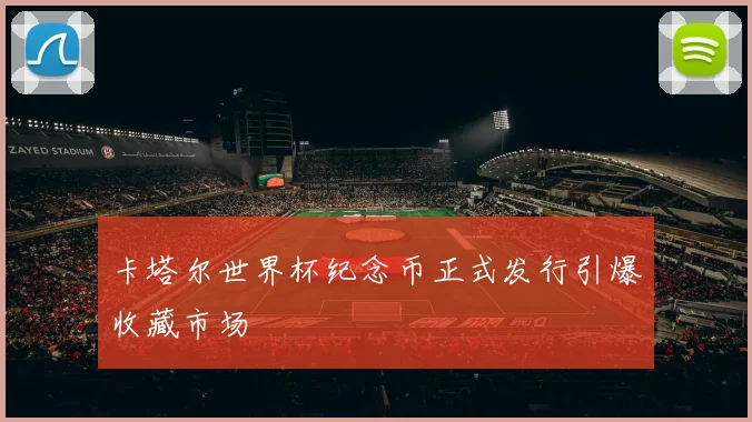 卡塔尔世界杯纪念币正式发行引爆收藏市场