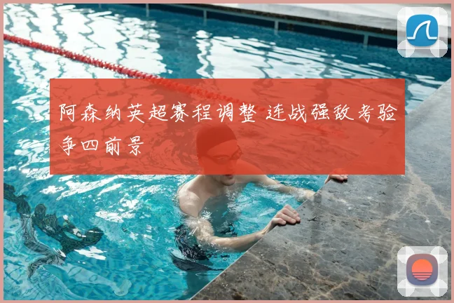 阿森纳英超赛程调整 连战强敌考验争四前景