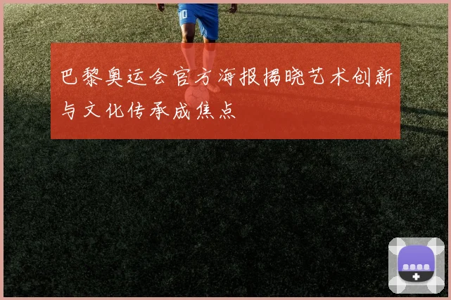 巴黎奥运会官方海报揭晓艺术创新与文化传承成焦点