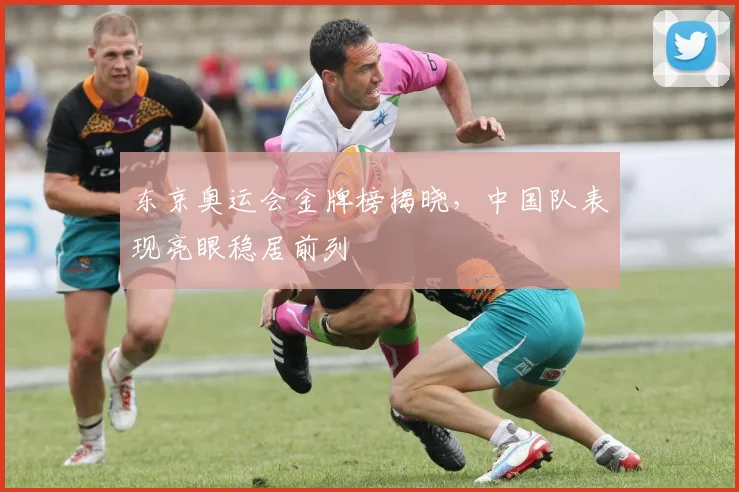 东京奥运会金牌榜揭晓,中国队表现亮眼稳居前列