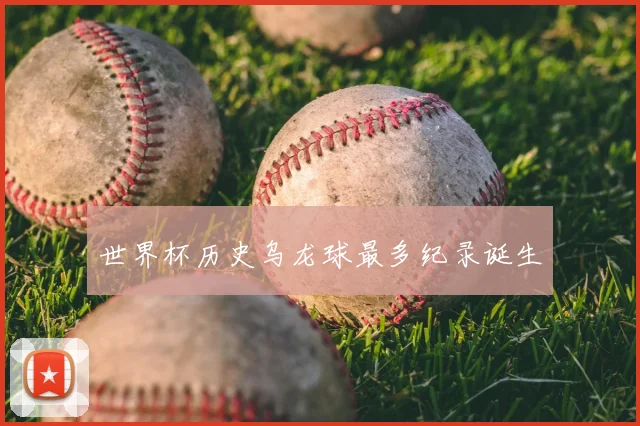 世界杯历史乌龙球最多纪录诞生