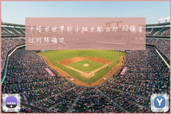 卡塔尔世界杯小组分配出炉 32强落位对阵确定