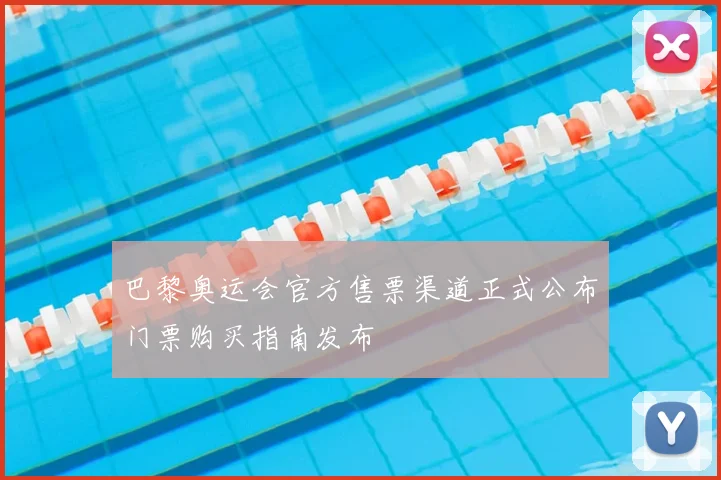 巴黎奥运会官方售票渠道正式公布门票购买指南发布
