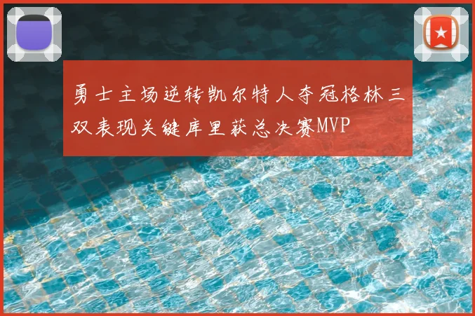 勇士主场逆转凯尔特人夺冠格林三双表现关键库里获总决赛MVP