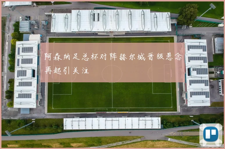 阿森纳足总杯对阵赫尔城晋级悬念再起引关注