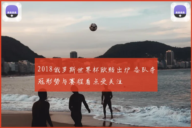 2018俄罗斯世界杯欧赔出炉 各队夺冠形势与赛程看点受关注