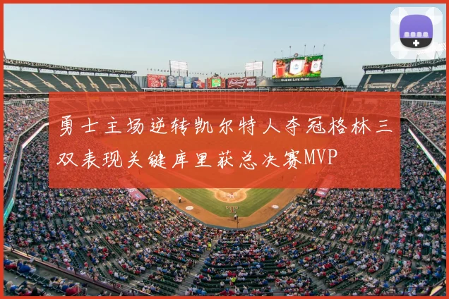 勇士主场逆转凯尔特人夺冠格林三双表现关键库里获总决赛MVP