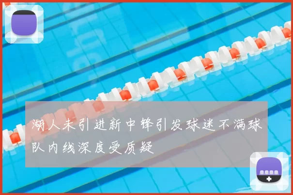 湖人未引进新中锋引发球迷不满球队内线深度受质疑