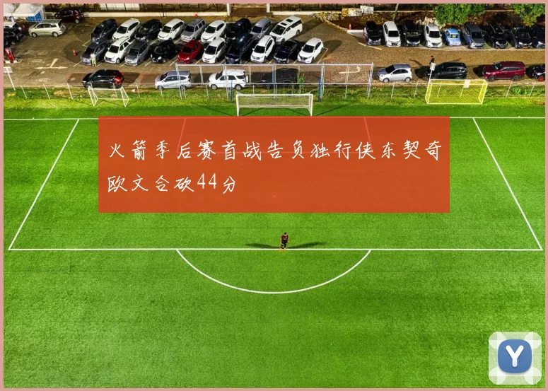 火箭季后赛首战告负独行侠东契奇欧文合砍44分