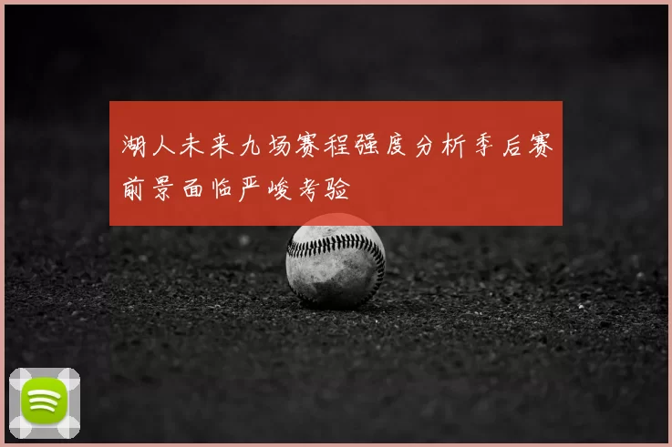 湖人未来九场赛程强度分析季后赛前景面临严峻考验
