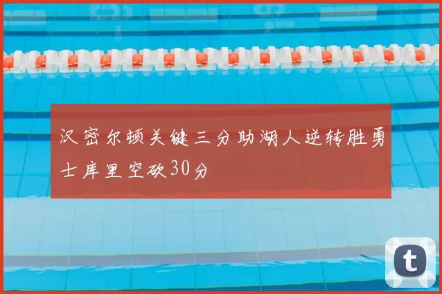 汉密尔顿关键三分助湖人逆转胜勇士库里空砍30分