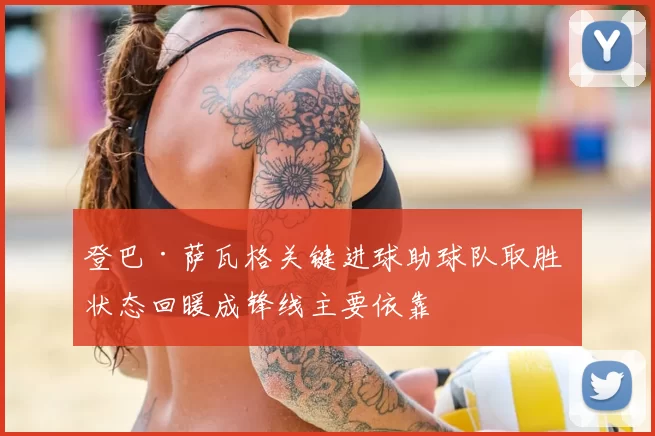 登巴·萨瓦格关键进球助球队取胜 状态回暖成锋线主要依靠