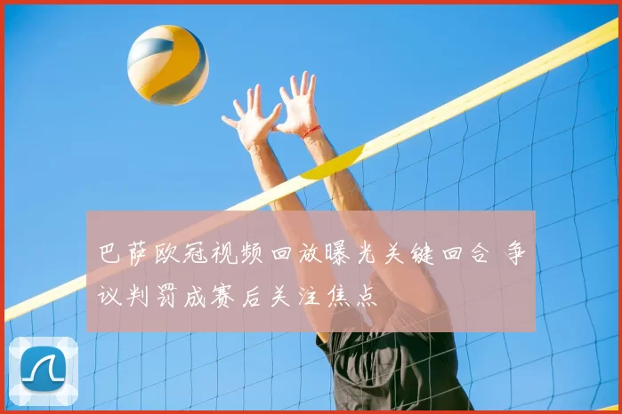 巴萨欧冠视频回放曝光关键回合 争议判罚成赛后关注焦点