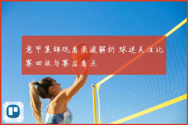 意甲集锦观看渠道解析 球迷关注比赛回放与赛后看点