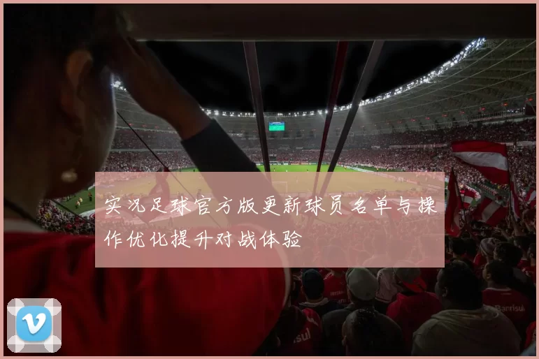 实况足球官方版更新球员名单与操作优化提升对战体验