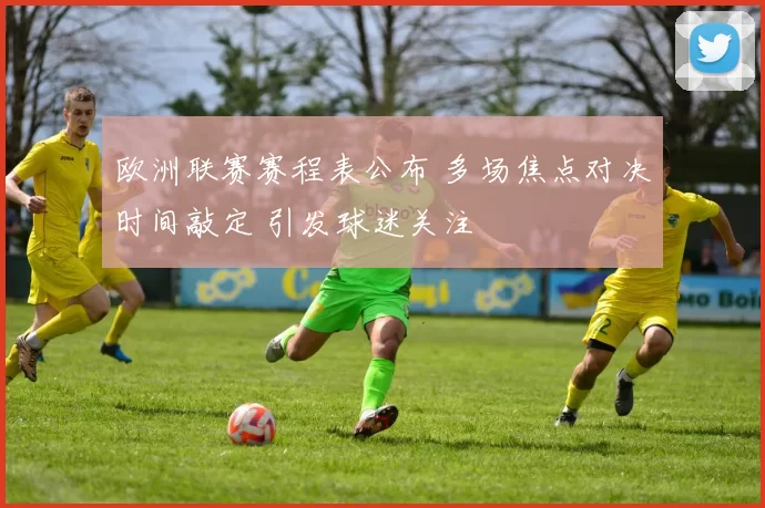 欧洲联赛赛程表公布 多场焦点对决时间敲定 引发球迷关注