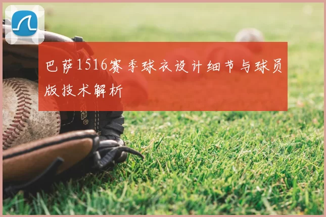 巴萨1516赛季球衣设计细节与球员版技术解析