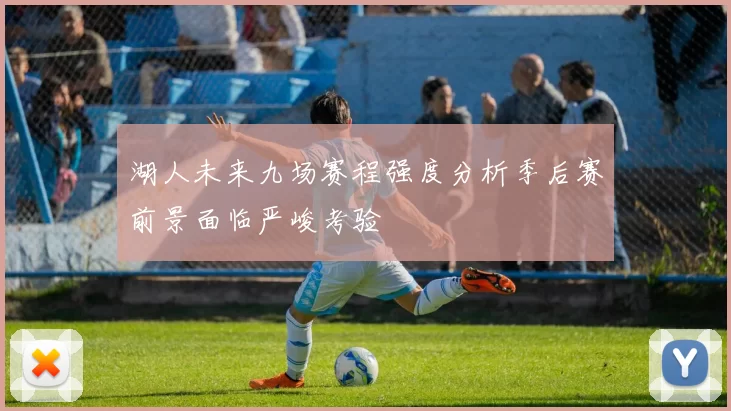 湖人未来九场赛程强度分析季后赛前景面临严峻考验