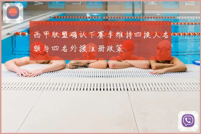 西甲联盟确认下赛季维持四换人名额与四名外援注册政策