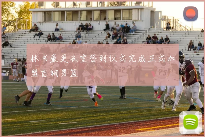 林书豪更衣室签到仪式完成正式加盟首钢男篮