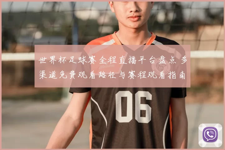 世界杯足球赛全程直播平台盘点 多渠道免费观看路径与赛程观看指南