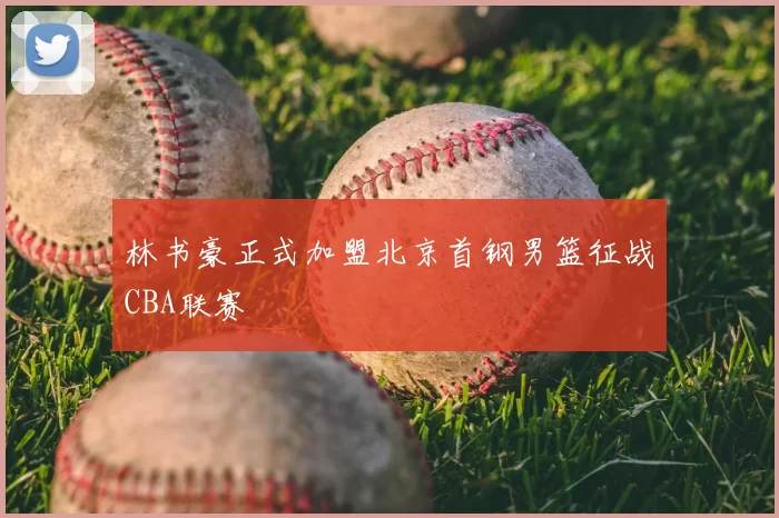 林书豪正式加盟北京首钢男篮征战CBA联赛