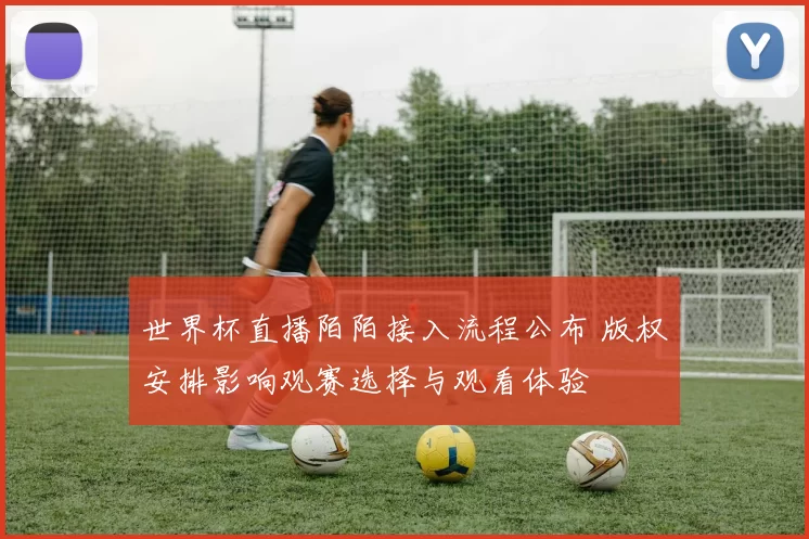 世界杯直播陌陌接入流程公布 版权安排影响观赛选择与观看体验