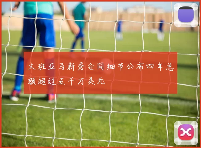 文班亚马新秀合同细节公布四年总额超过五千万美元