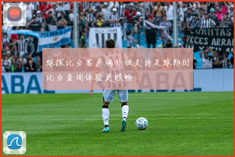 球探比分客户端升级支持足球即时比分查询体验更顺畅