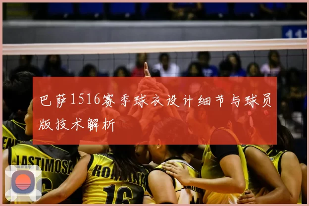 巴萨1516赛季球衣设计细节与球员版技术解析