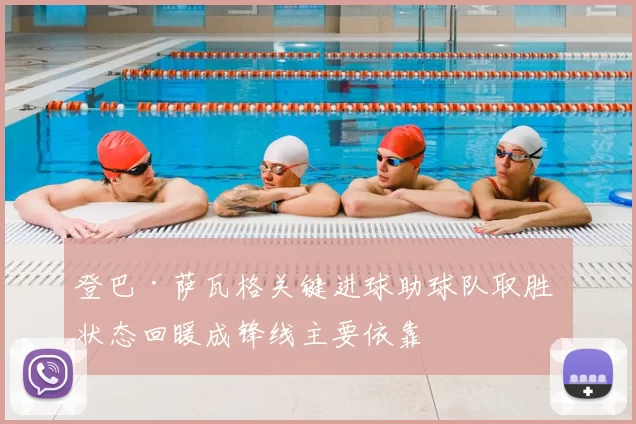 登巴·萨瓦格关键进球助球队取胜 状态回暖成锋线主要依靠